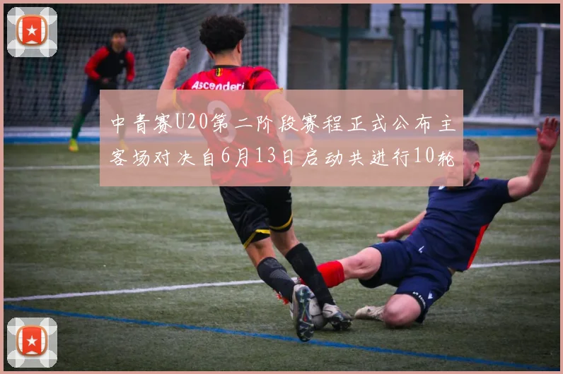 中青赛U20第二阶段赛程正式公布主客场对决自6月13日启动共进行10轮较量