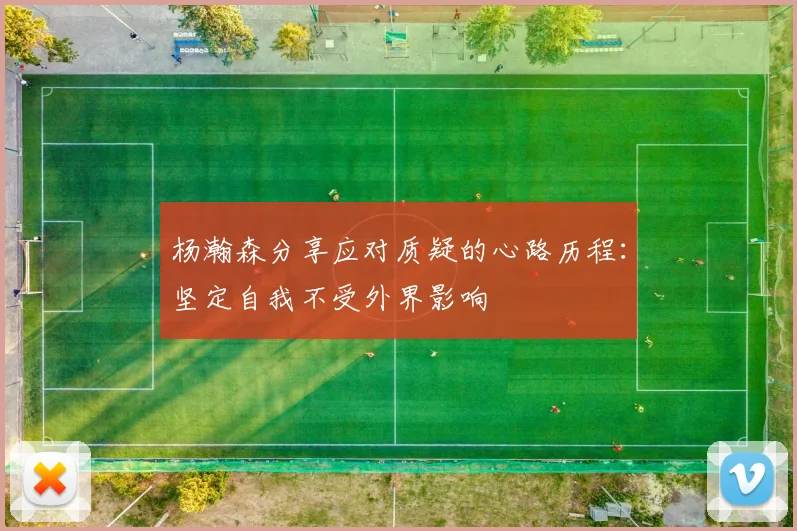杨瀚森分享应对质疑的心路历程：坚定自我不受外界影响