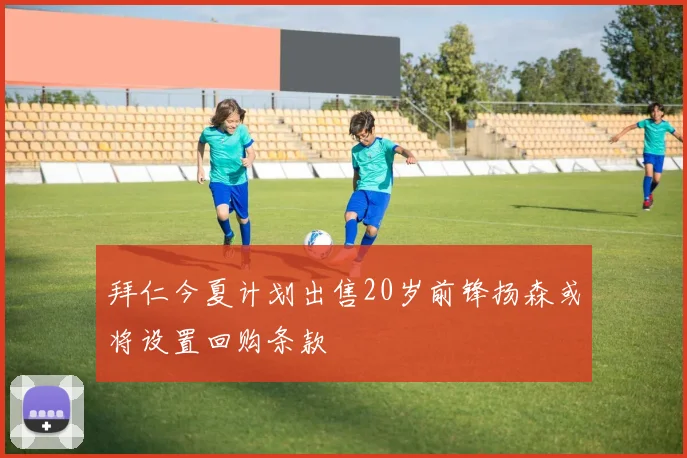 拜仁今夏计划出售20岁前锋扬森或将设置回购条款