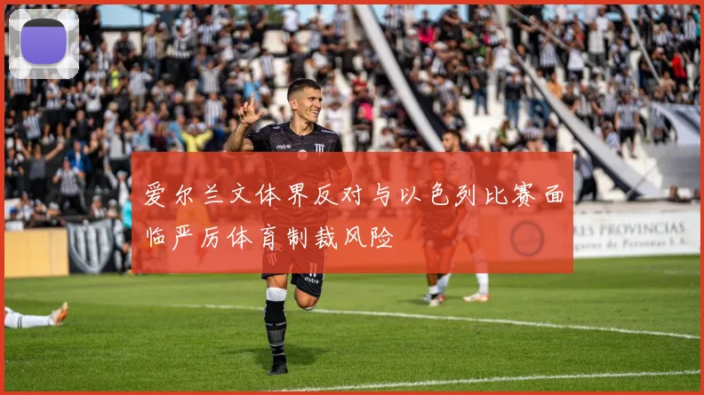爱尔兰文体界反对与以色列比赛面临严厉体育制裁风险
