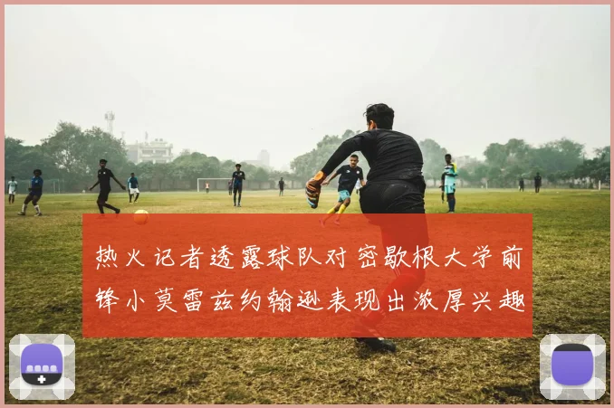 热火记者透露球队对密歇根大学前锋小莫雷兹约翰逊表现出浓厚兴趣