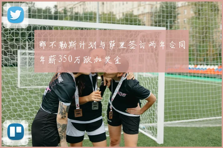 那不勒斯计划与萨里签订两年合同年薪350万欧加奖金